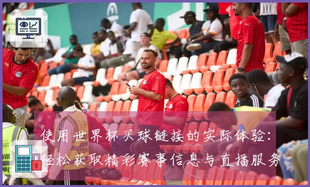 使用世界杯买球链接的实际体验：轻松获取精彩赛事信息与直播服务