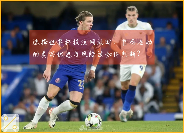 选择世界杯投注网站时，首存活动的真实优惠与风险该如何判断？