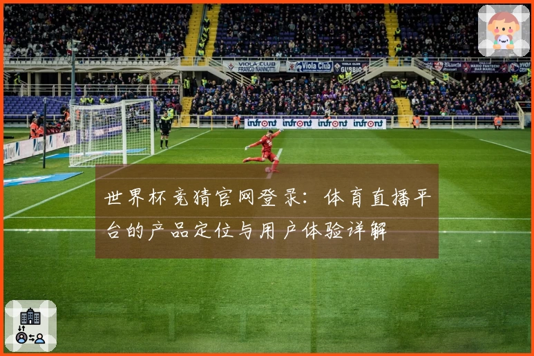 世界杯竞猜官网登录：体育直播平台的产品定位与用户体验详解