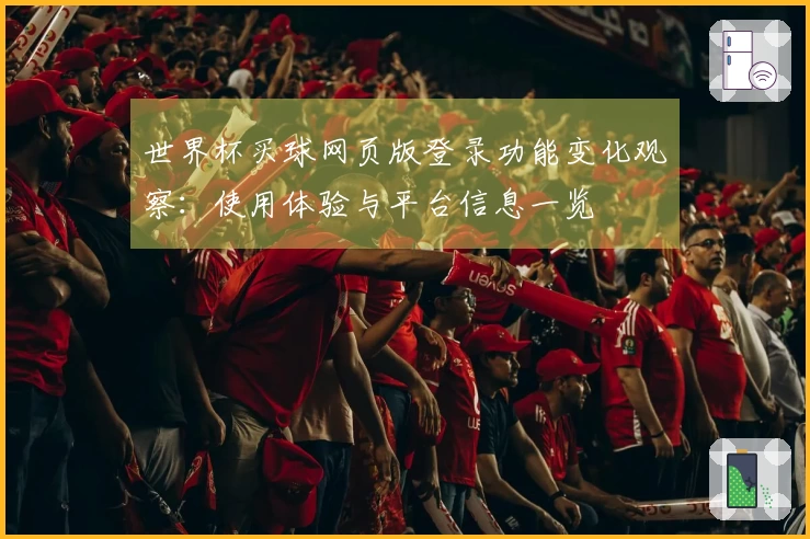世界杯买球网页版登录功能变化观察：使用体验与平台信息一览