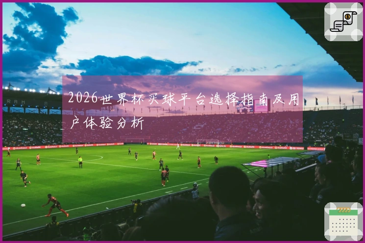 2026世界杯买球平台选择指南及用户体验分析