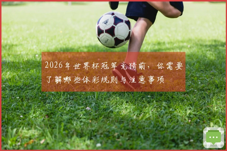 2026年世界杯冠军竞猜前，你需要了解哪些体彩规则与注意事项