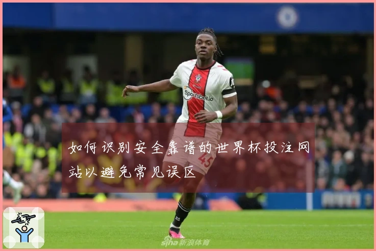 如何识别安全靠谱的世界杯投注网站以避免常见误区