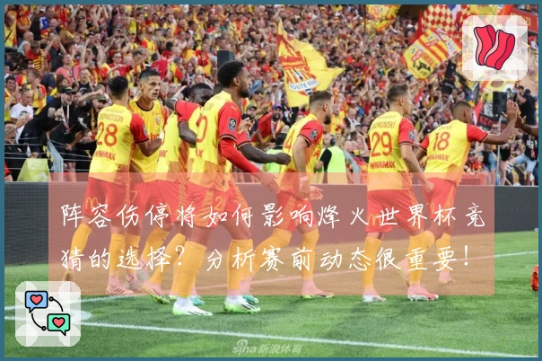 阵容伤停将如何影响烽火世界杯竞猜的选择？分析赛前动态很重要！