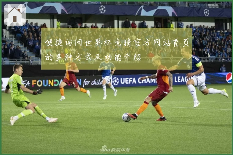 便捷访问世界杯竞猜官方网站首页的多种方式及功能介绍