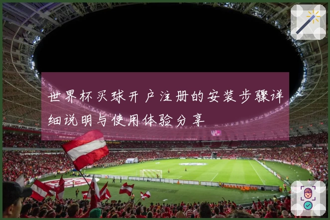 世界杯买球开户注册的安装步骤详细说明与使用体验分享
