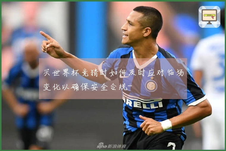 买世界杯竞猜时如何及时应对临场变化以确保安全合规-