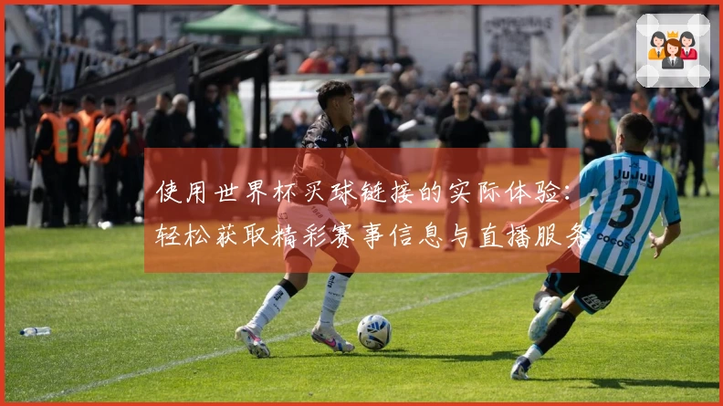 使用世界杯买球链接的实际体验：轻松获取精彩赛事信息与直播服务