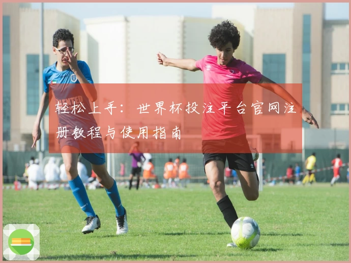 轻松上手：世界杯投注平台官网注册教程与使用指南