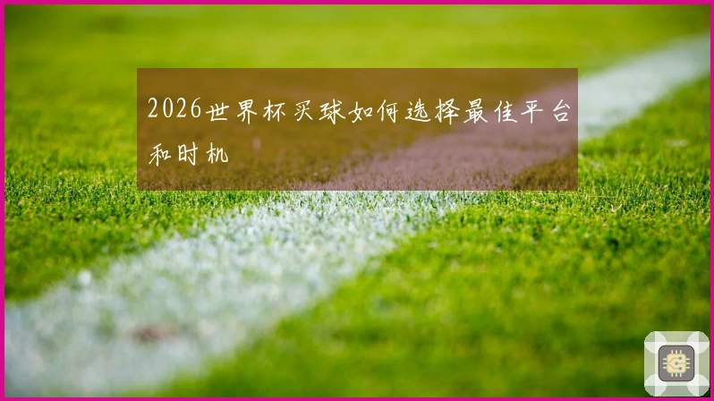 2026世界杯买球如何选择最佳平台和时机